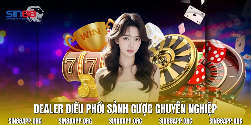 Dealer điều phối sảnh cược chuyên nghiệp
